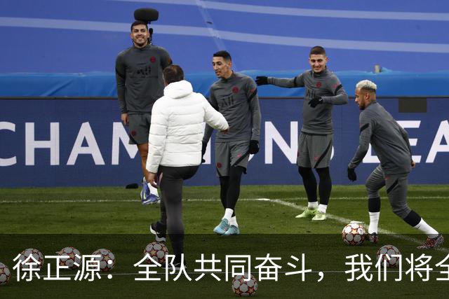 徐正源：全队共同奋斗，我们将全力争取每一场胜利