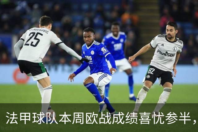 法甲球队本周欧战成绩喜忧参半，巴黎与摩纳哥表现出色，里昂遭重创