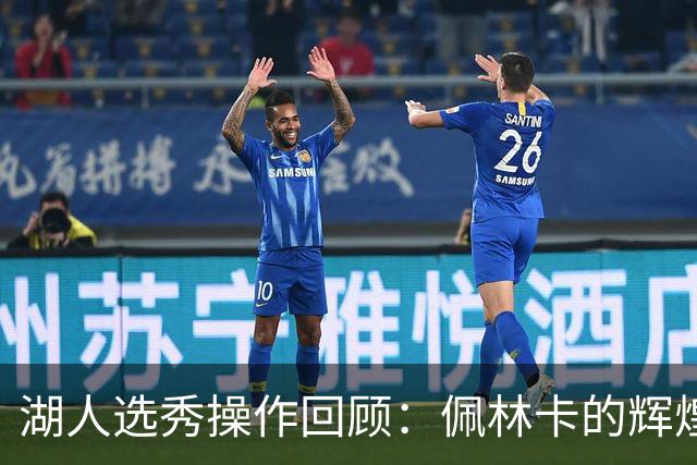 湖人选秀操作回顾：佩林卡的辉煌与遗憾
