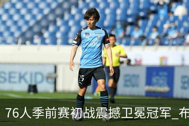 76人季前赛初战震撼卫冕冠军 布朗异军突起显战术核心地位